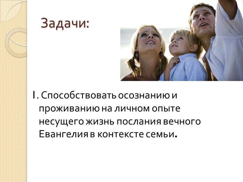 Задачи: 1. Способствовать осознанию и проживанию на личном опыте несущего жизнь послания вечного Евангелия